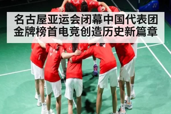 名古屋亚运会闭幕中国代表团金牌榜首电竞创造历史新篇章